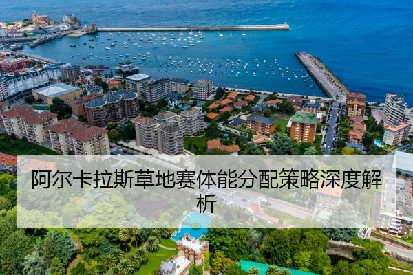 阿尔卡拉斯草地赛体能分配策略深度解析