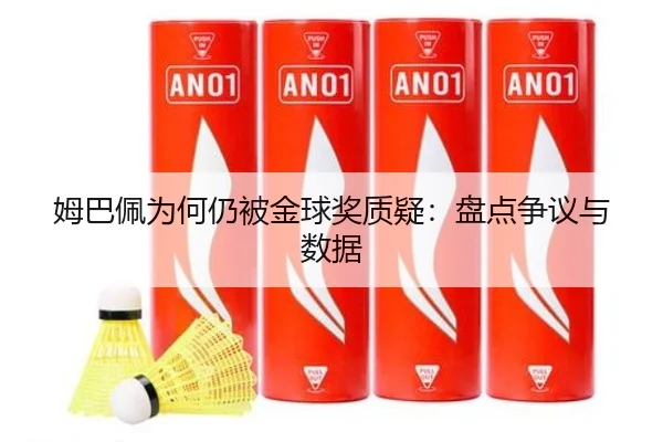 姆巴佩为何仍被金球奖质疑：盘点争议与数据