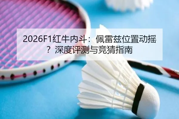 2026F1红牛内斗：佩雷兹位置动摇？深度评测与竞猜指南
