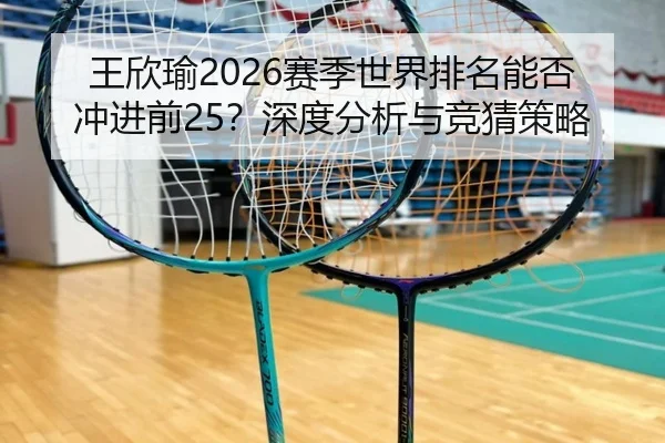 王欣瑜2026赛季世界排名能否冲进前25？深度分析与竞猜策略